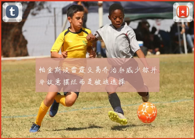 帕金斯谈雷霆交易乔治和威少称并非故意摆烂而是被迫选择