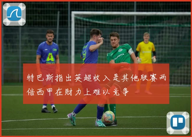 特巴斯指出英超收入是其他联赛两倍西甲在财力上难以竞争